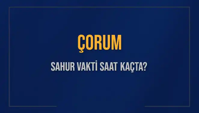 Çorum’da Sahur Vakti ve İmsak Saatleri Hakkında Bilmeniz Gerekenler