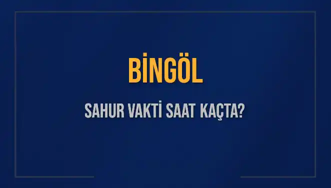Bingöl’de 16 Mart 2025 Sahur Vakti Hakkında Bilmeniz Gerekenler
