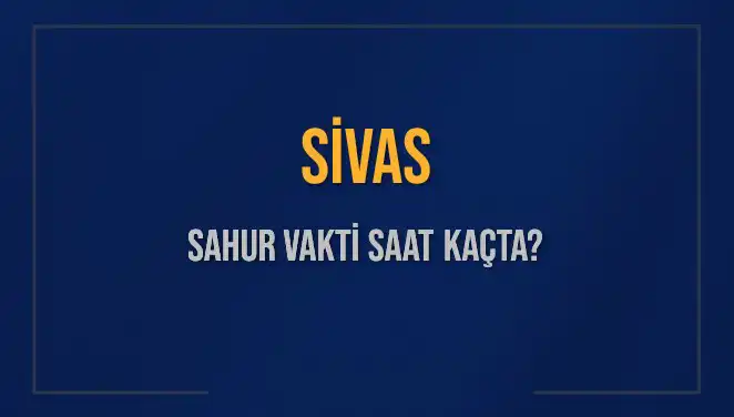 Sivas'ta İmsak Vakti ve Sahur Saatleri: Detaylı Bilgi Burada!