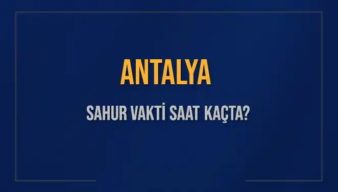 Antalya'da Ramazan 2025'te Sahur Vakti Ne Zaman?