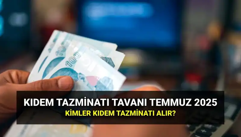 Temmuz 2025 Kıdem Tazminatı Tavan Ücreti Açıklandı: Yeni Oranlar!