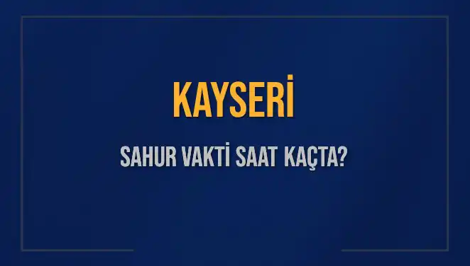 Kayseri Sahur Vakti 2025: Saat Kaçta Sahur Yapılmalı?