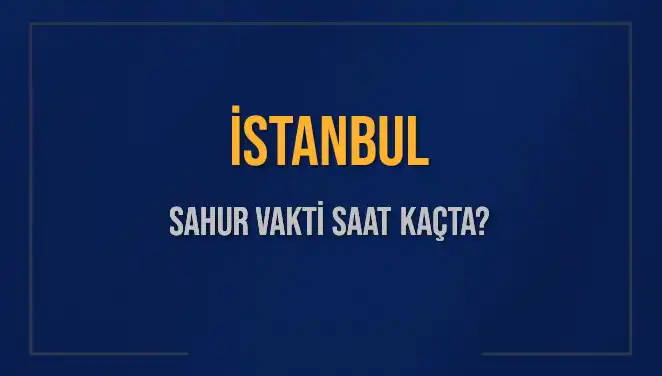 İstanbul'da Sahur Vakti Ne Zaman? 14 Mart 2025 Detayları