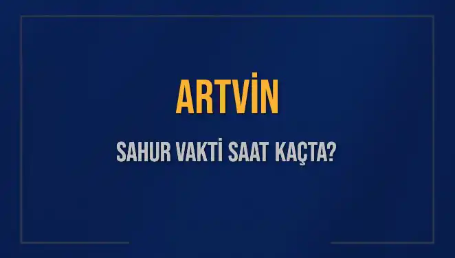 Artvin'de Sahur Vakti Ne Zaman? 2025 Takvimiyle Öğrenin!