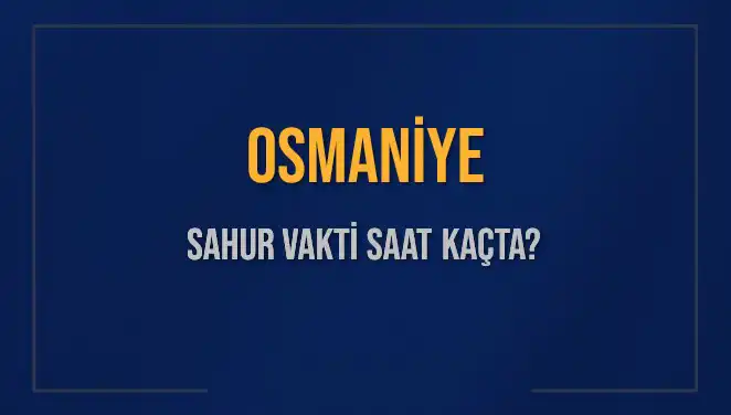 Osmaniye'de Sahur Vakti: 16 Mart 2025 Saat Kaçta?
