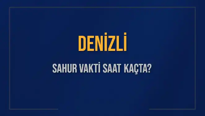 Denizli’de Sahur Vakti ve İmsak Saatleri 2025’te Nasıl Olacak?