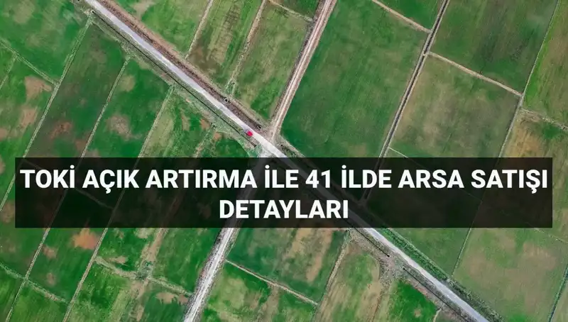 TOKİ Açık Artırmayla 41 İlde 306 Arsa Satışı Yapacak: İşte Ayrıntılar