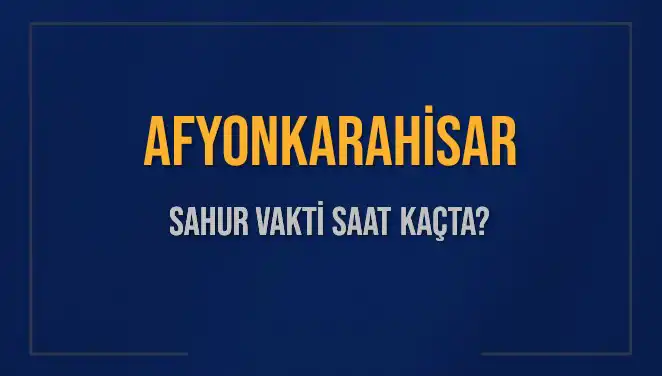 Afyonkarahisar İçin Sahur Vakti ve İmsak Saatleri 2025 Rehberi