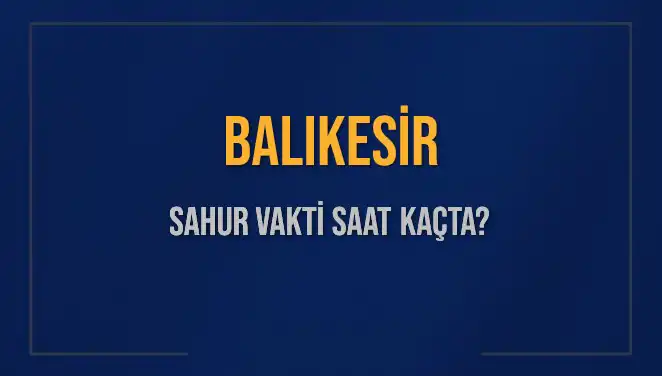 2025 Yılı İçin Balıkesir Sahur Vakitleri ve İmsak Saatleri