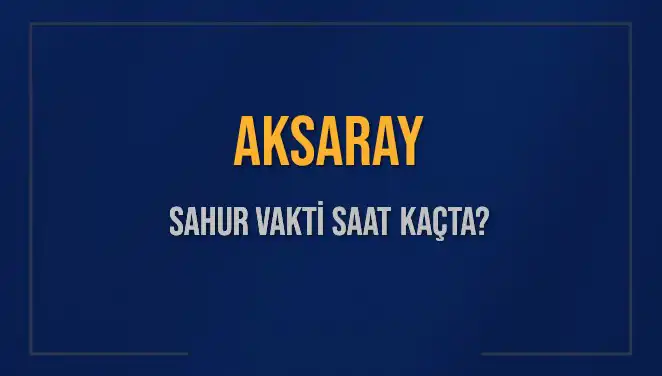 Aksaray'da Sahur Vakti: 2025 Takvimine Göre Detaylar