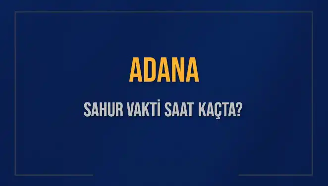 Adana’da Sahur Vakti Ne Zaman? İmsak Okuma Saati Belirlendi