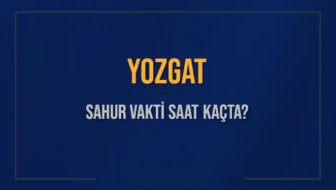 Yozgat'ta Sahur Vakti Nedir? Güncel Saatler ve Detaylar