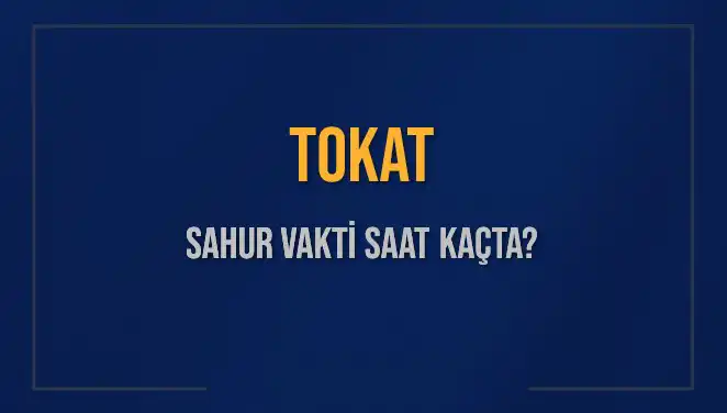 Tokat'ta Sahur Vakti Ne Zaman? İmsak Saatleri Açıklandı!