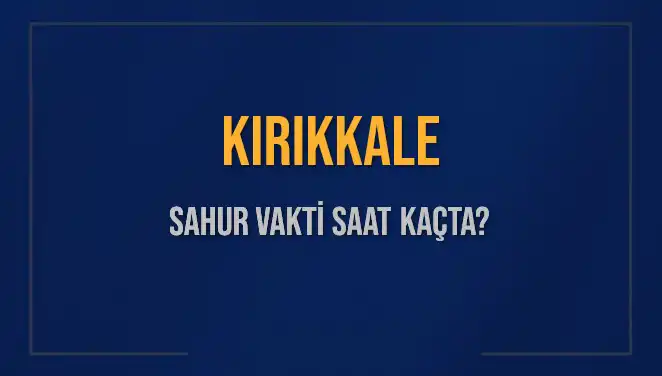 Kırıkkale'de Sahur Vakti ve İmsak Saatlerine Dair Tüm Bilgiler