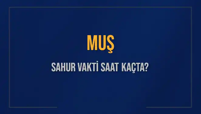 Muş’ta Sahur Vakti: Saat Kaçta, Ne Zaman Bitiyor?